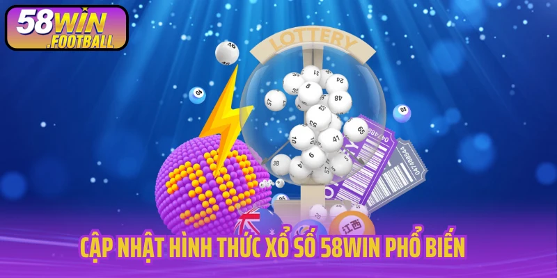 Cập nhật hình thức xổ số 58WIN phổ biến 