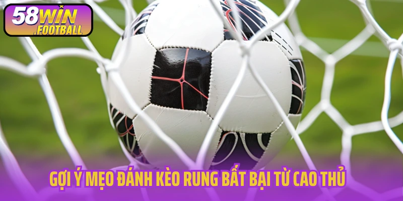 Gợi ý mẹo đánh kèo rung bất bại từ cao thủ 