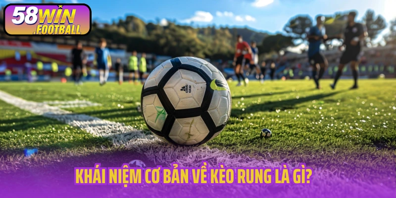 Khái niệm cơ bản về kèo rung là gì?