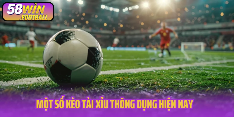 Một số kèo tài xỉu thông dụng hiện nay