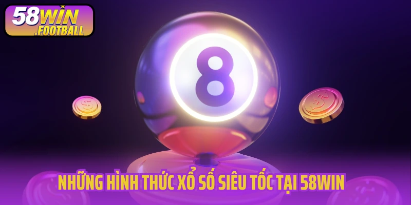 Những hình thức xổ số siêu tốc tại 58WIN 