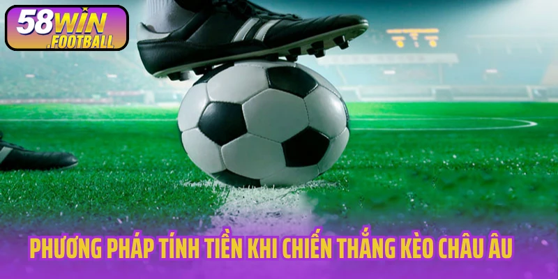 Phương pháp tính tiền khi chiến thắng kèo Châu Âu 