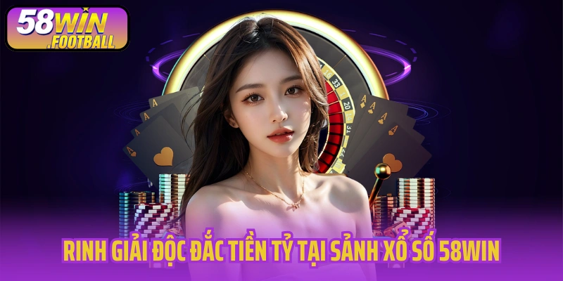 Rinh giải độc đắc tiền tỷ tại sảnh xổ số 58WIN