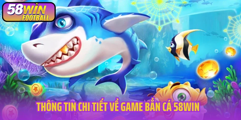 Thông tin chi tiết về game bắn cá 58Win
