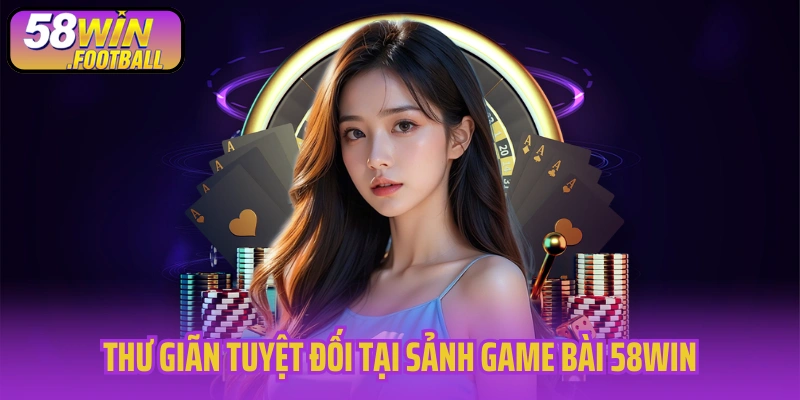 Thư giãn tuyệt đối tại sảnh game bài 58WIN