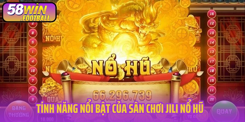 Tính năng nổi bật của sân chơi JILI nổ hũ
