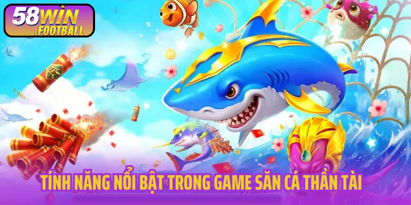 Tính năng nổi bật trong game săn cá Thần Tài