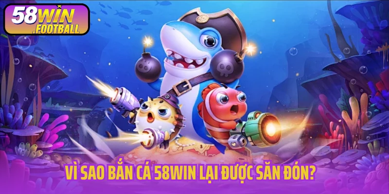 Vì sao sảnh game bắn cá 58Win lại được săn đón?